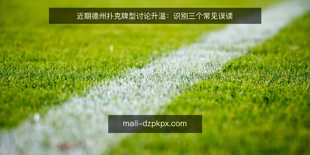 近期德州扑克牌型讨论升温:识别三个常见误读 — 观察当前牌型讨论的节奏 配图