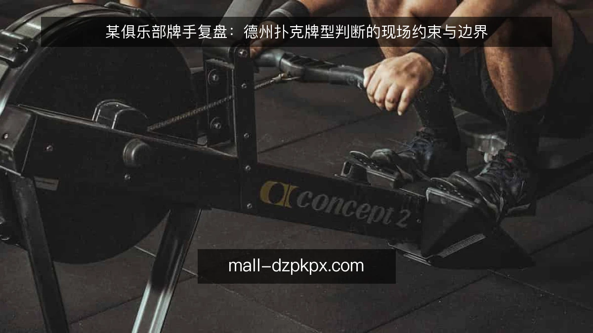某俱乐部牌手复盘：德州扑克牌型判断的现场约束与边界