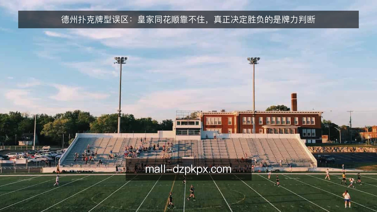 德州扑克牌型误区:皇家同花顺靠不住,真正决定胜负的是牌力判断