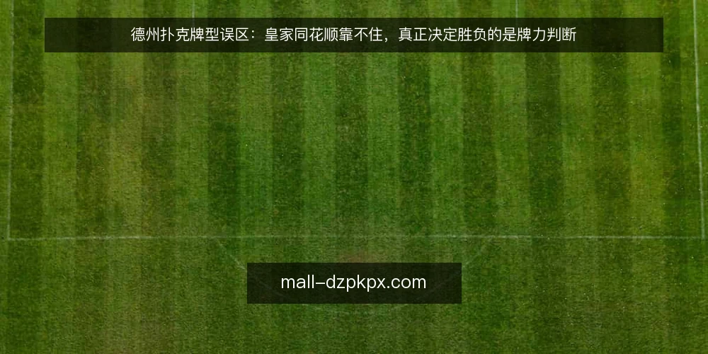 德州扑克牌型误区:皇家同花顺靠不住,真正决定胜负的是牌力判断 — 误区一:牌型越大越稳赢?其实位置和对手更重要 配图
